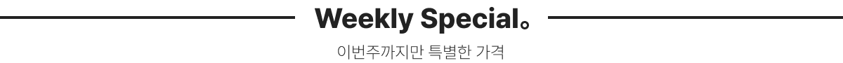 Weekly Special 이번주까지만 특별한 가격