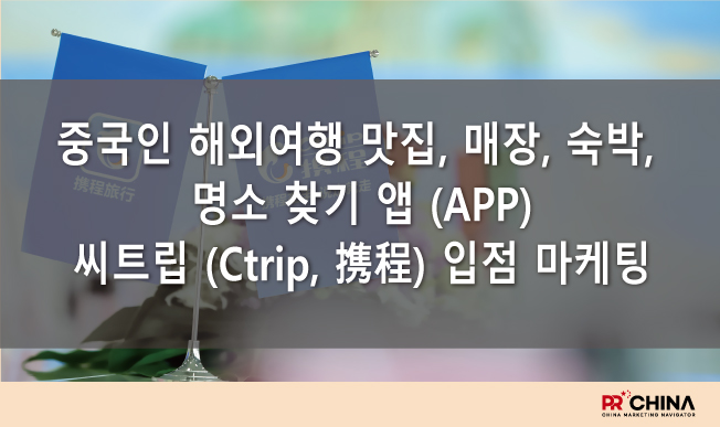 중국 유커 해외여행 맛집, 매장, 숙박, 명소 찾기 앱 (APP) 씨트립 (Ctrip, 携程) 입점 마케팅